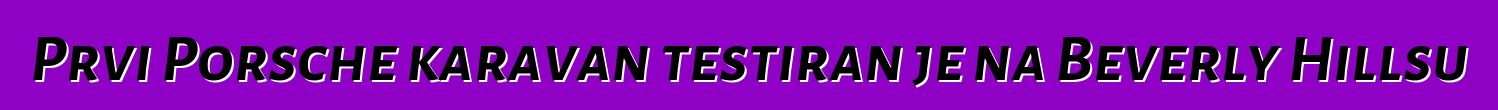 Prvi Porsche karavan testiran je na Beverly Hillsu