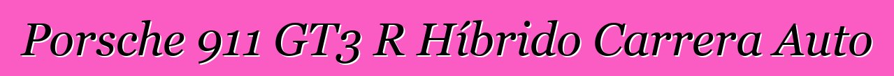 Porsche 911 GT3 R Híbrido Carrera Auto