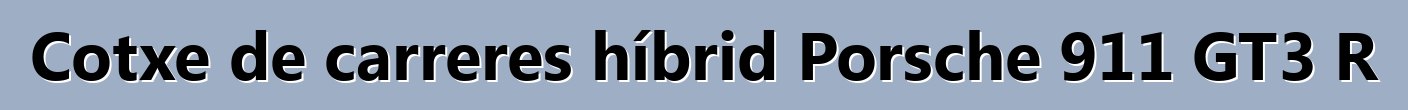 Cotxe de carreres híbrid Porsche 911 GT3 R
