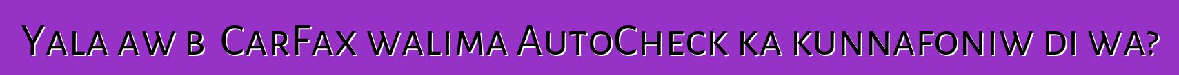 Yala aw bɛ CarFax walima AutoCheck ka kunnafoniw di wa?