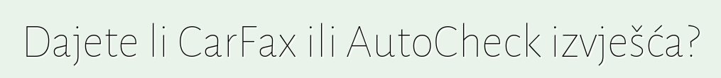 Dajete li CarFax ili AutoCheck izvješća?