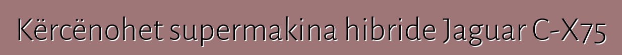 Kërcënohet supermakina hibride Jaguar C-X75