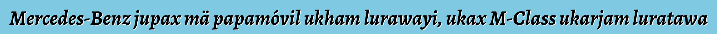 Mercedes-Benz jupax mä papamóvil ukham lurawayi, ukax M-Class ukarjam luratawa