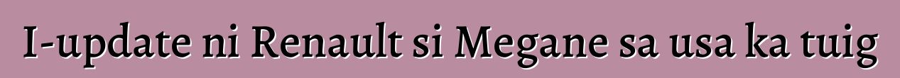 I-update ni Renault si Megane sa usa ka tuig