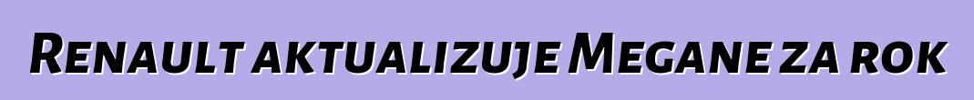 Renault aktualizuje Megane za rok