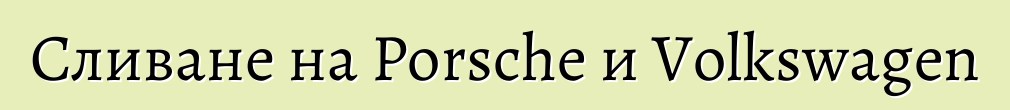 Сливане на Porsche и Volkswagen