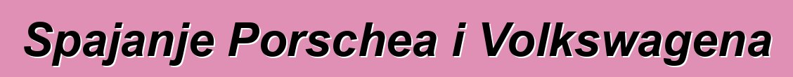 Spajanje Porschea i Volkswagena