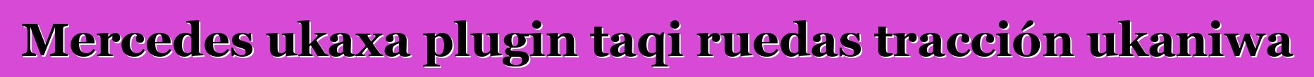 Mercedes ukaxa plugin taqi ruedas tracción ukaniwa