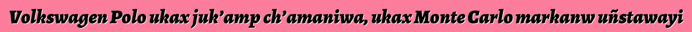 Volkswagen Polo ukax juk’amp ch’amaniwa, ukax Monte Carlo markanw uñstawayi