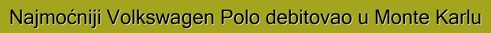 Najmoćniji Volkswagen Polo debitovao u Monte Karlu