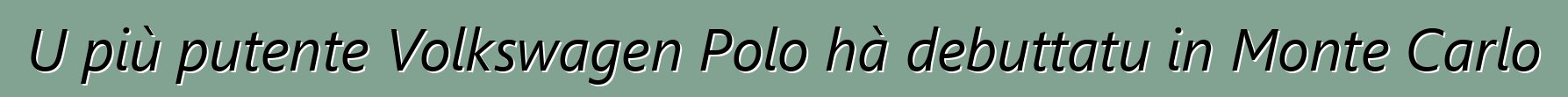 U più putente Volkswagen Polo hà debuttatu in Monte Carlo