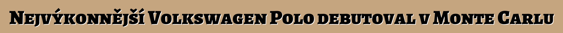 Nejvýkonnější Volkswagen Polo debutoval v Monte Carlu