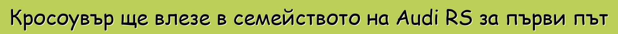 Кросоувър ще влезе в семейството на Audi RS за първи път