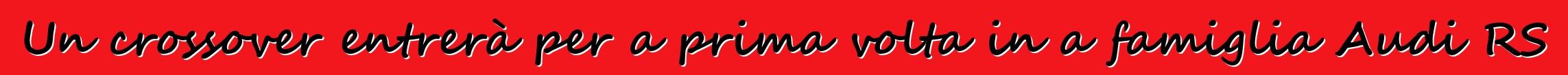 Un crossover entrerà per a prima volta in a famiglia Audi RS