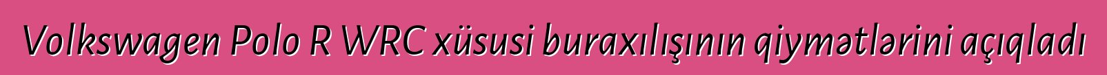 Volkswagen Polo R WRC xüsusi buraxılışının qiymətlərini açıqladı