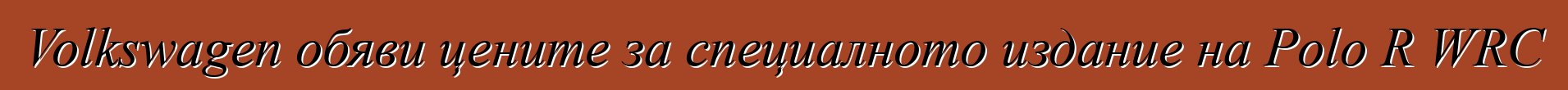Volkswagen обяви цените за специалното издание на Polo R WRC