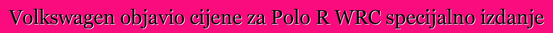 Volkswagen objavio cijene za Polo R WRC specijalno izdanje