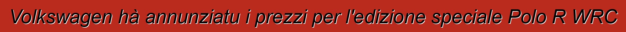 Volkswagen hà annunziatu i prezzi per l'edizione speciale Polo R WRC