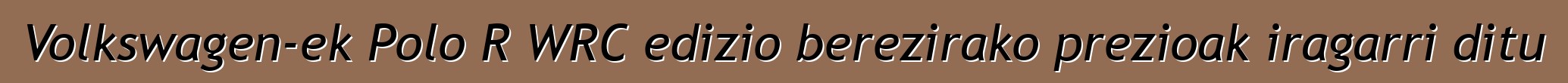 Volkswagen-ek Polo R WRC edizio berezirako prezioak iragarri ditu