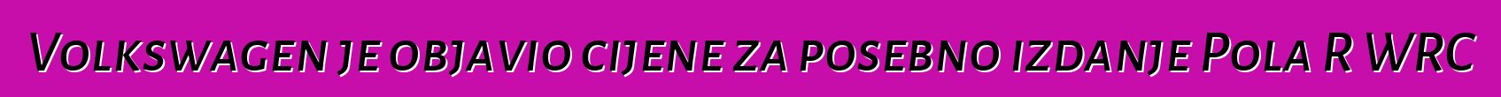 Volkswagen je objavio cijene za posebno izdanje Pola R WRC