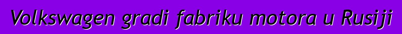 Volkswagen gradi fabriku motora u Rusiji