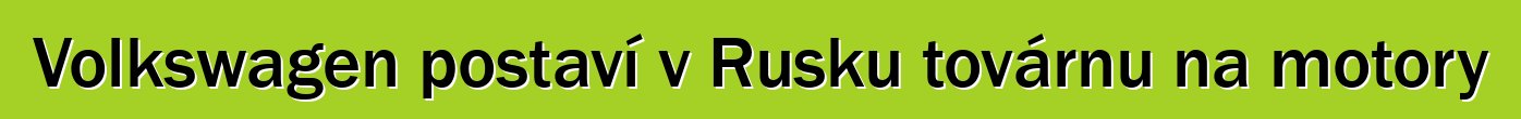 Volkswagen postaví v Rusku továrnu na motory