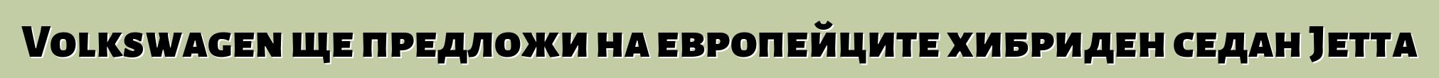 Volkswagen ще предложи на европейците хибриден седан Jetta
