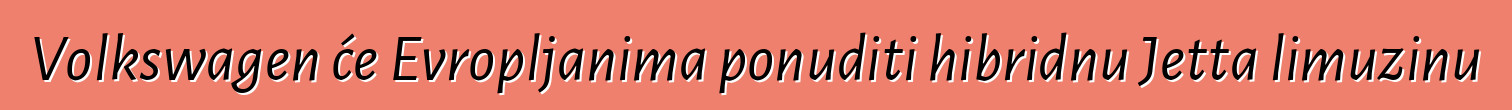 Volkswagen će Evropljanima ponuditi hibridnu Jetta limuzinu