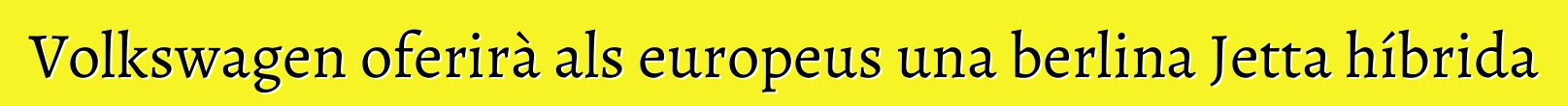 Volkswagen oferirà als europeus una berlina Jetta híbrida