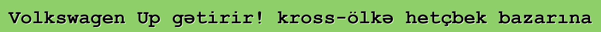 Volkswagen Up gətirir! kross-ölkə hetçbek bazarına