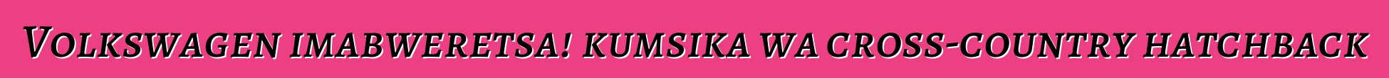 Volkswagen imabweretsa! kumsika wa cross-country hatchback
