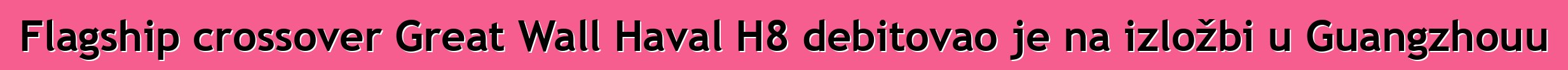 Flagship crossover Great Wall Haval H8 debitovao je na izložbi u Guangzhouu