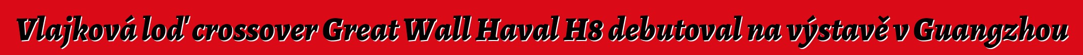 Vlajková loď crossover Great Wall Haval H8 debutoval na výstavě v Guangzhou