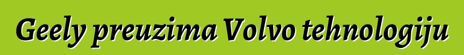 Geely preuzima Volvo tehnologiju