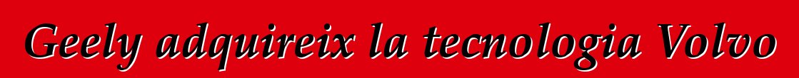 Geely adquireix la tecnologia Volvo