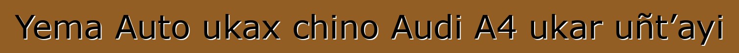 Yema Auto ukax chino Audi A4 ukar uñt’ayi