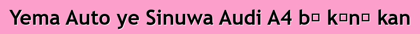 Yema Auto ye Sinuwa Audi A4 bɔ kɛnɛ kan