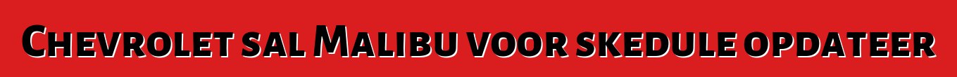 Chevrolet sal Malibu voor skedule opdateer