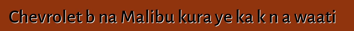 Chevrolet bɛna Malibu kura ye ka kɔn a waati ɲɛ