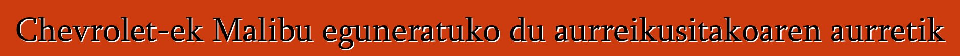 Chevrolet-ek Malibu eguneratuko du aurreikusitakoaren aurretik