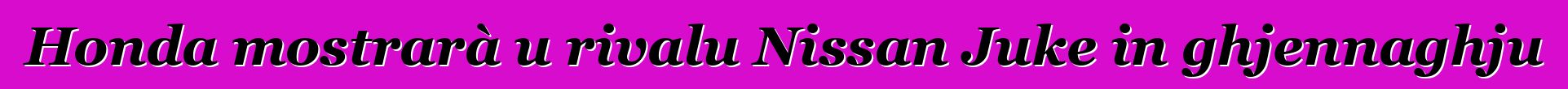 Honda mostrarà u rivalu Nissan Juke in ghjennaghju