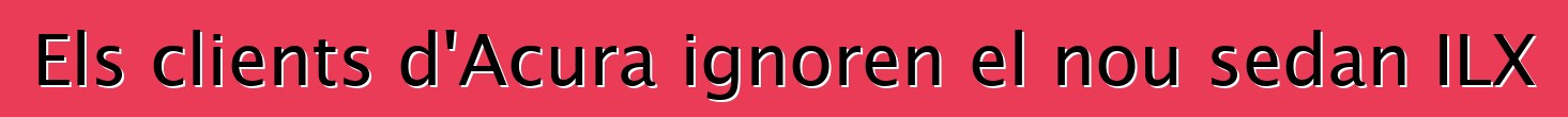 Els clients d'Acura ignoren el nou sedan ILX