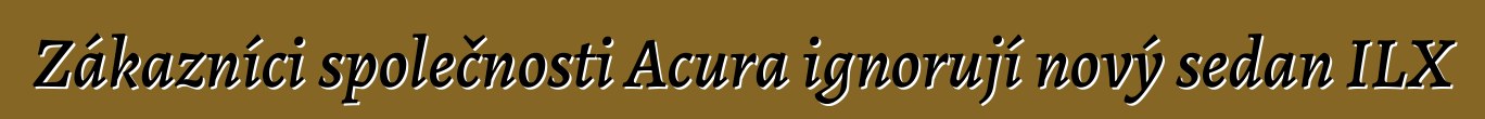 Zákazníci společnosti Acura ignorují nový sedan ILX