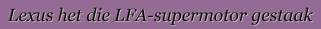 Lexus het die LFA-supermotor gestaak