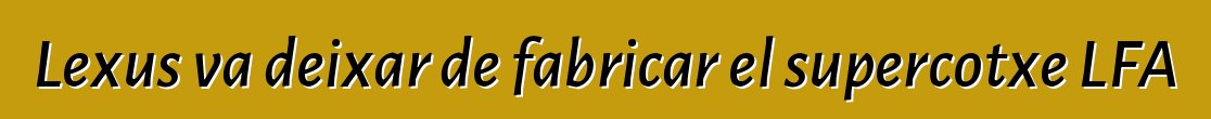 Lexus va deixar de fabricar el supercotxe LFA