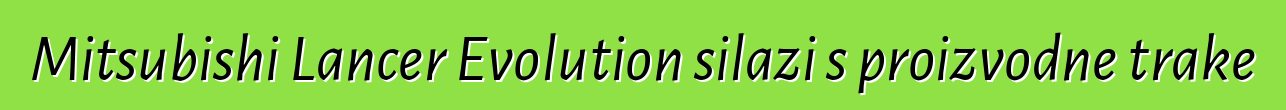 Mitsubishi Lancer Evolution silazi s proizvodne trake