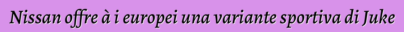 Nissan offre à i europei una variante sportiva di Juke