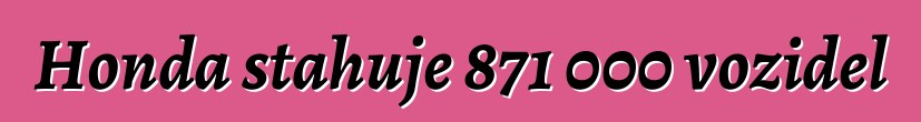 Honda stahuje 871 000 vozidel
