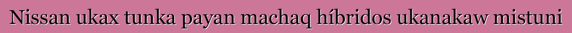 Nissan ukax tunka payan machaq híbridos ukanakaw mistuni