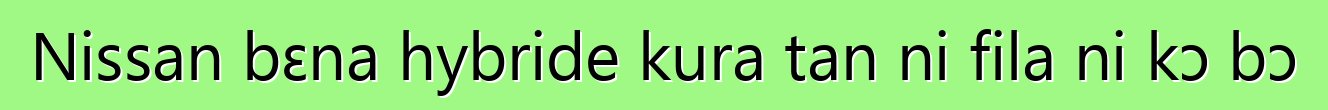 Nissan bɛna hybride kura tan ni fila ni kɔ bɔ